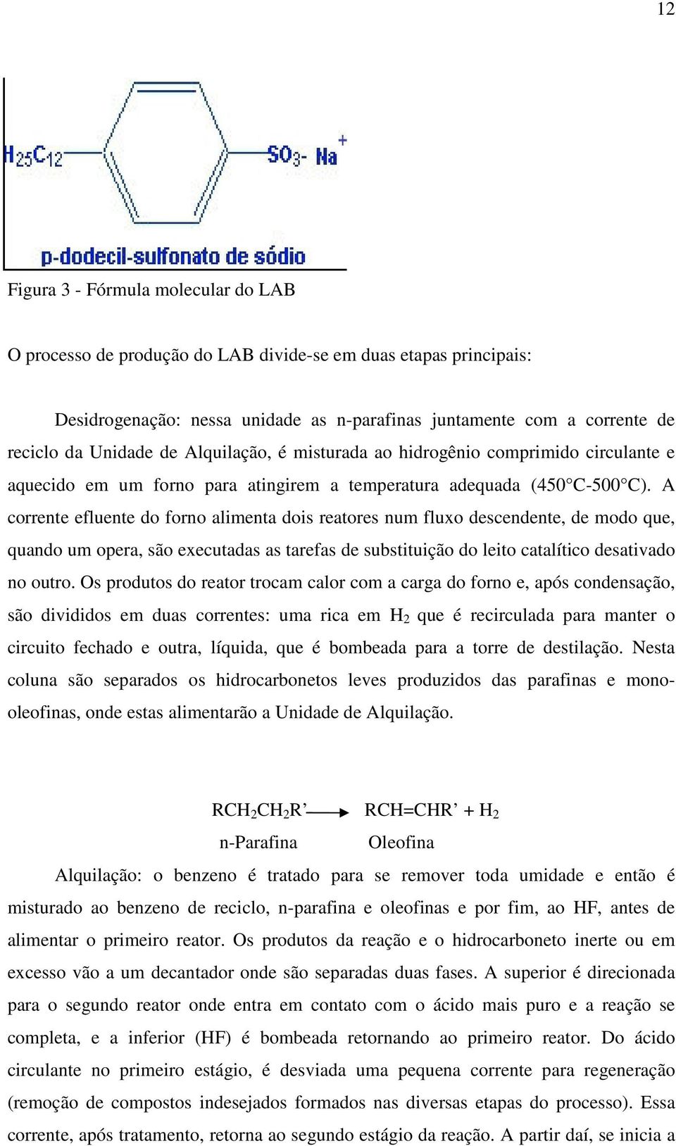 A corrente efluente do forno alimenta dois reatores num fluxo descendente, de modo que, quando um opera, são executadas as tarefas de substituição do leito catalítico desativado no outro.