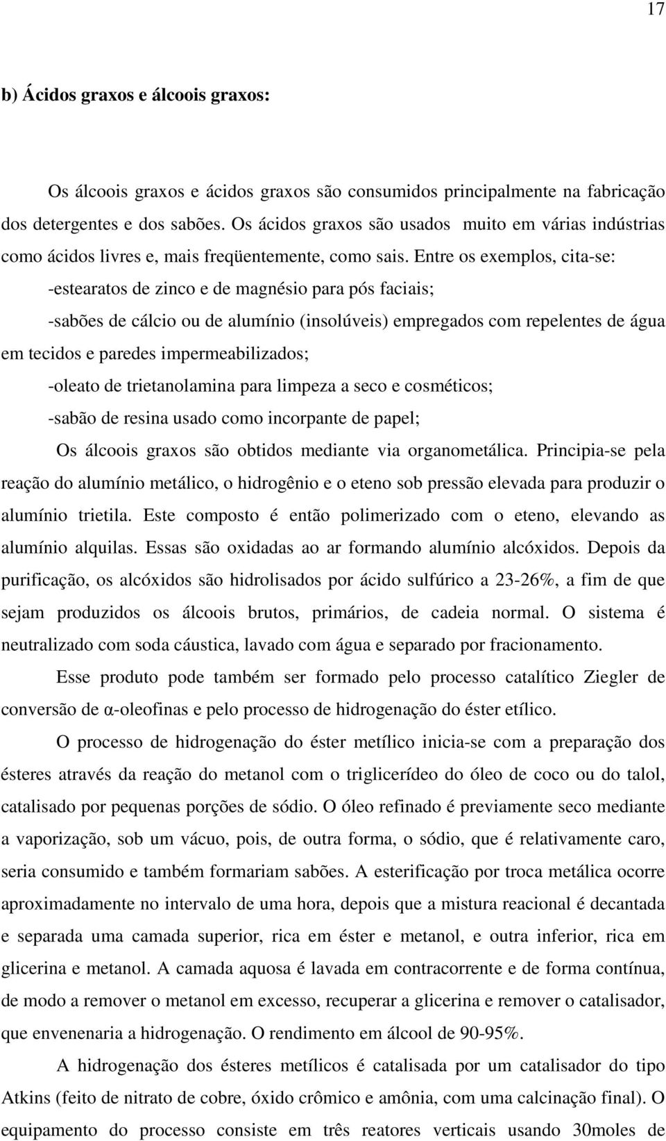 Entre os exemplos, cita-se: -estearatos de zinco e de magnésio para pós faciais; -sabões de cálcio ou de alumínio (insolúveis) empregados com repelentes de água em tecidos e paredes