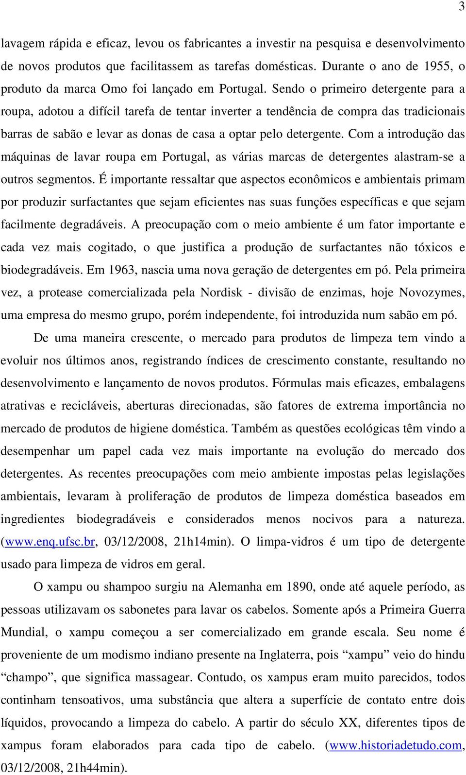 Sendo o primeiro detergente para a roupa, adotou a difícil tarefa de tentar inverter a tendência de compra das tradicionais barras de sabão e levar as donas de casa a optar pelo detergente.