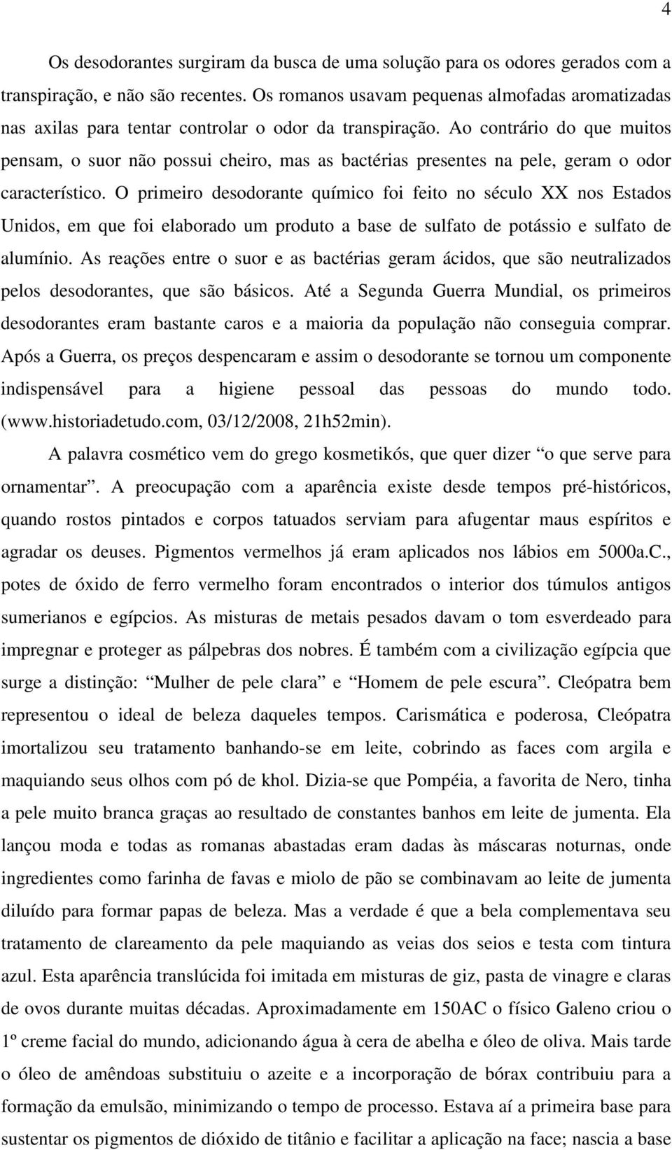 Ao contrário do que muitos pensam, o suor não possui cheiro, mas as bactérias presentes na pele, geram o odor característico.