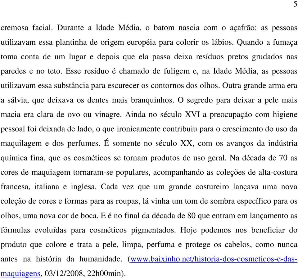 Esse resíduo é chamado de fuligem e, na Idade Média, as pessoas utilizavam essa substância para escurecer os contornos dos olhos.