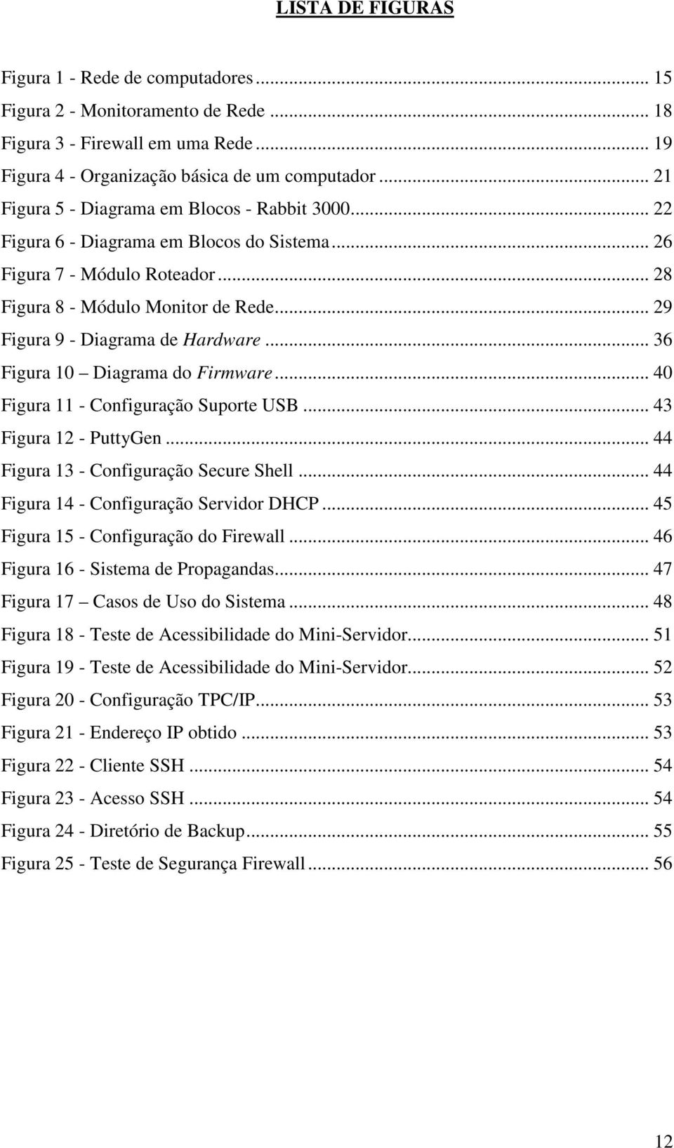 .. 29 Figura 9 - Diagrama de Hardware... 36 Figura 10 Diagrama do Firmware... 40 Figura 11 - Configuração Suporte USB... 43 Figura 12 - PuttyGen... 44 Figura 13 - Configuração Secure Shell.