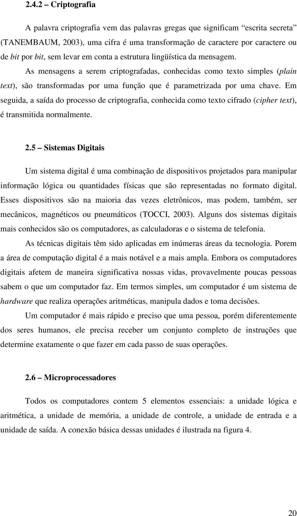 Em seguida, a saída do processo de criptografia, conhecida como texto cifrado (cipher text), é transmitida normalmente. 2.