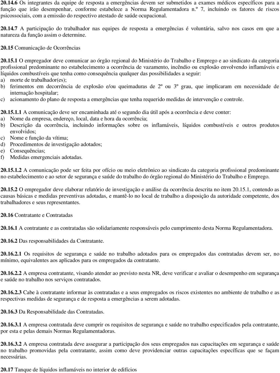 7 A participação do trabalhador nas equipes de resposta a emergências é voluntária, salvo nos casos em que a natureza da função assim o determine. 20.15 