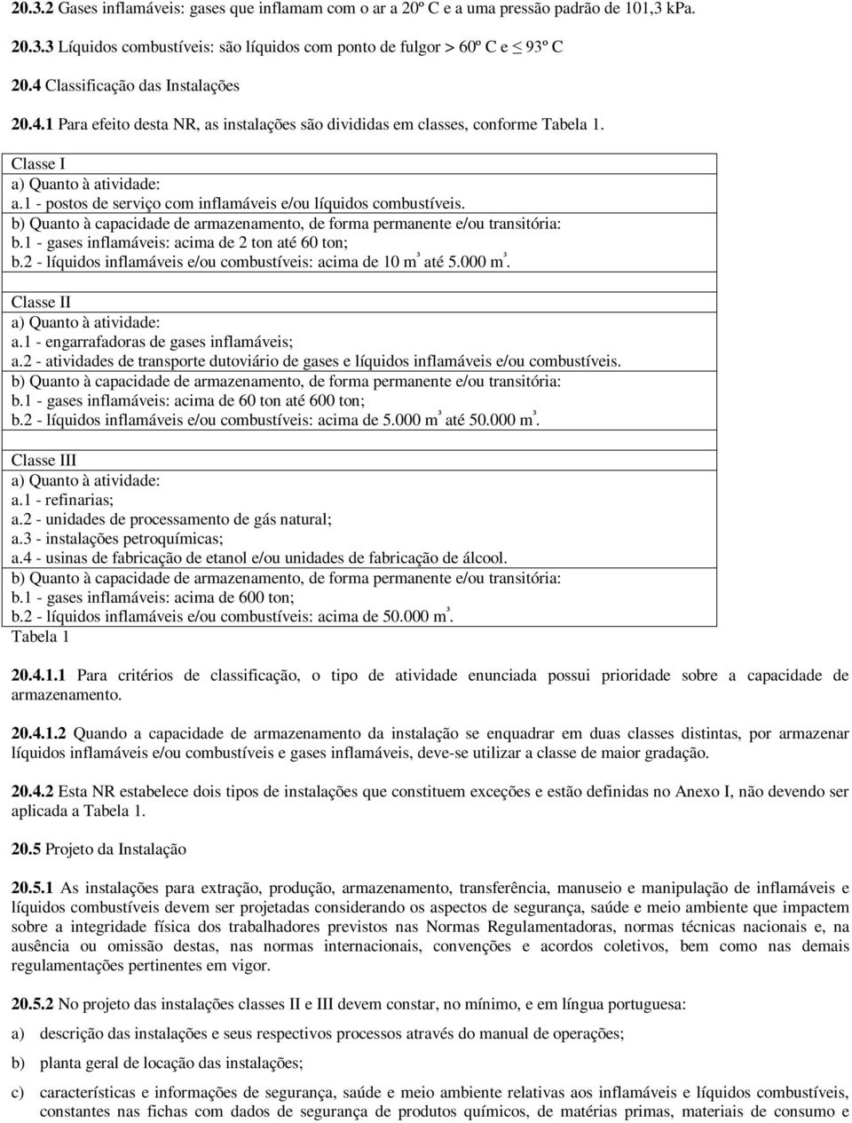 1 - postos de serviço com inflamáveis e/ou líquidos combustíveis. b) Quanto à capacidade de armazenamento, de forma permanente e/ou transitória: b.1 - gases inflamáveis: acima de 2 ton até 60 ton; b.