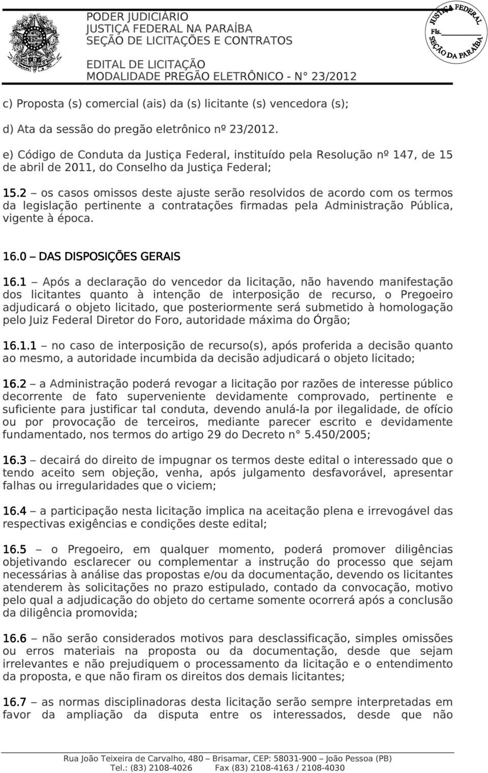 2 os casos omissos deste ajuste serão resolvidos de acordo com os termos da legislação pertinente a contratações firmadas pela Administração Pública, vigente à época. 16.0 DAS DISPOSIÇÕES GERAIS 16.