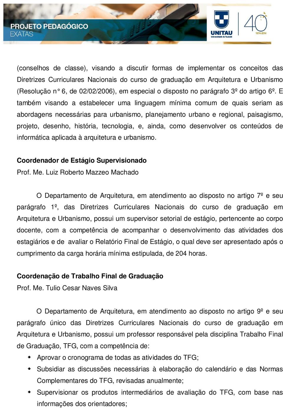 E também visando a estabelecer uma linguagem mínima comum de quais seriam as abordagens necessárias para urbanismo, planejamento urbano e regional, paisagismo, projeto, desenho, história, tecnologia,