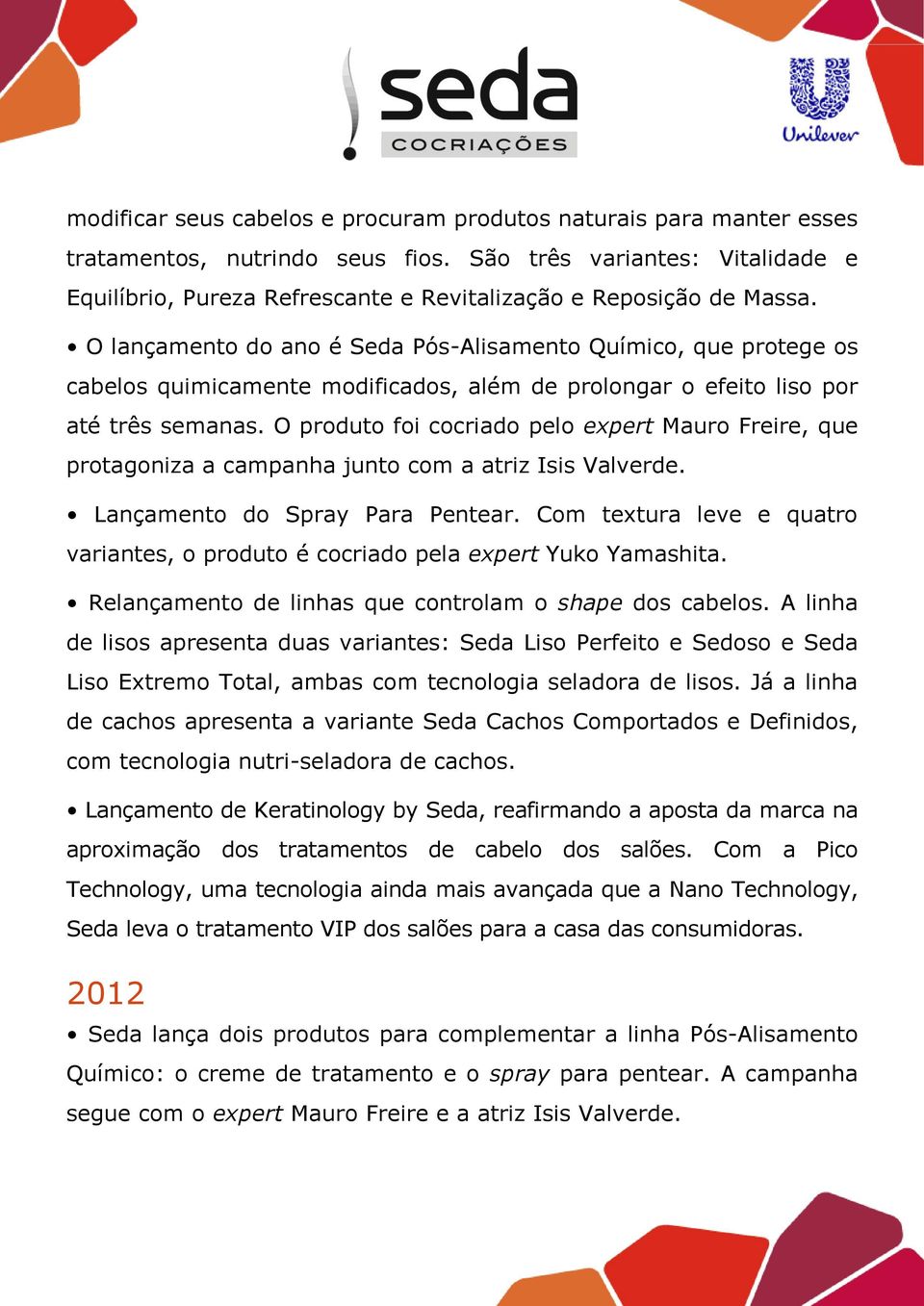 O lançamento do ano é Seda Pós-Alisamento Químico, que protege os cabelos quimicamente modificados, além de prolongar o efeito liso por até três semanas.