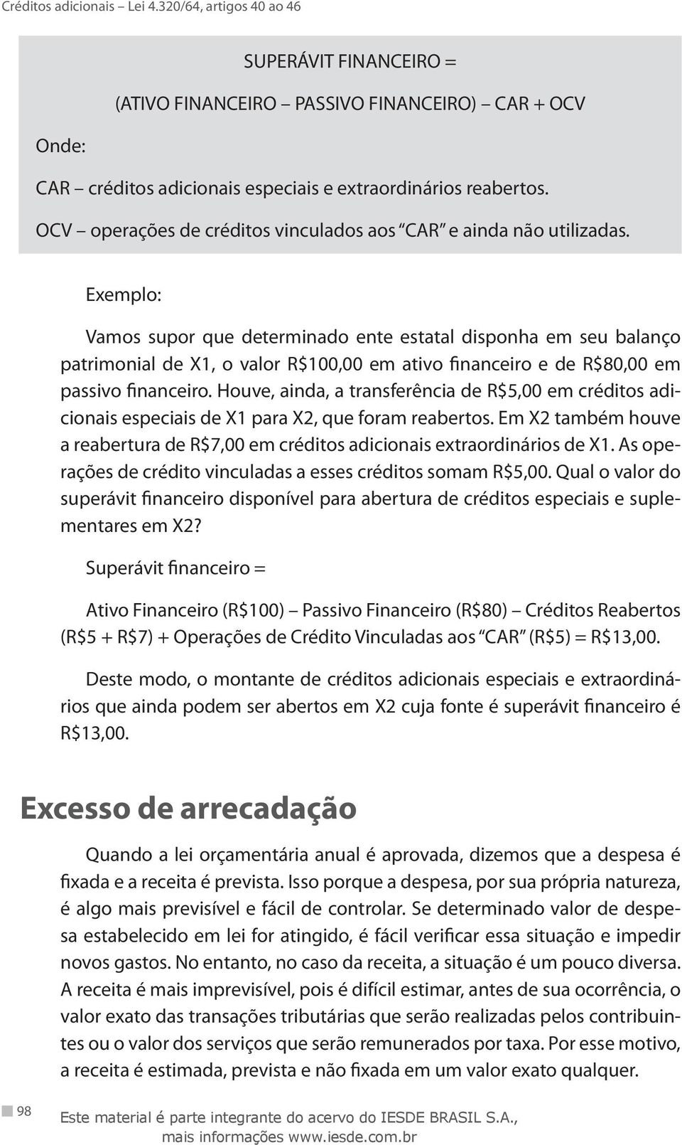 Exemplo: Vamos supor que determinado ente estatal disponha em seu balanço patrimonial de X1, o valor R$100,00 em ativo financeiro e de R$80,00 em passivo financeiro.