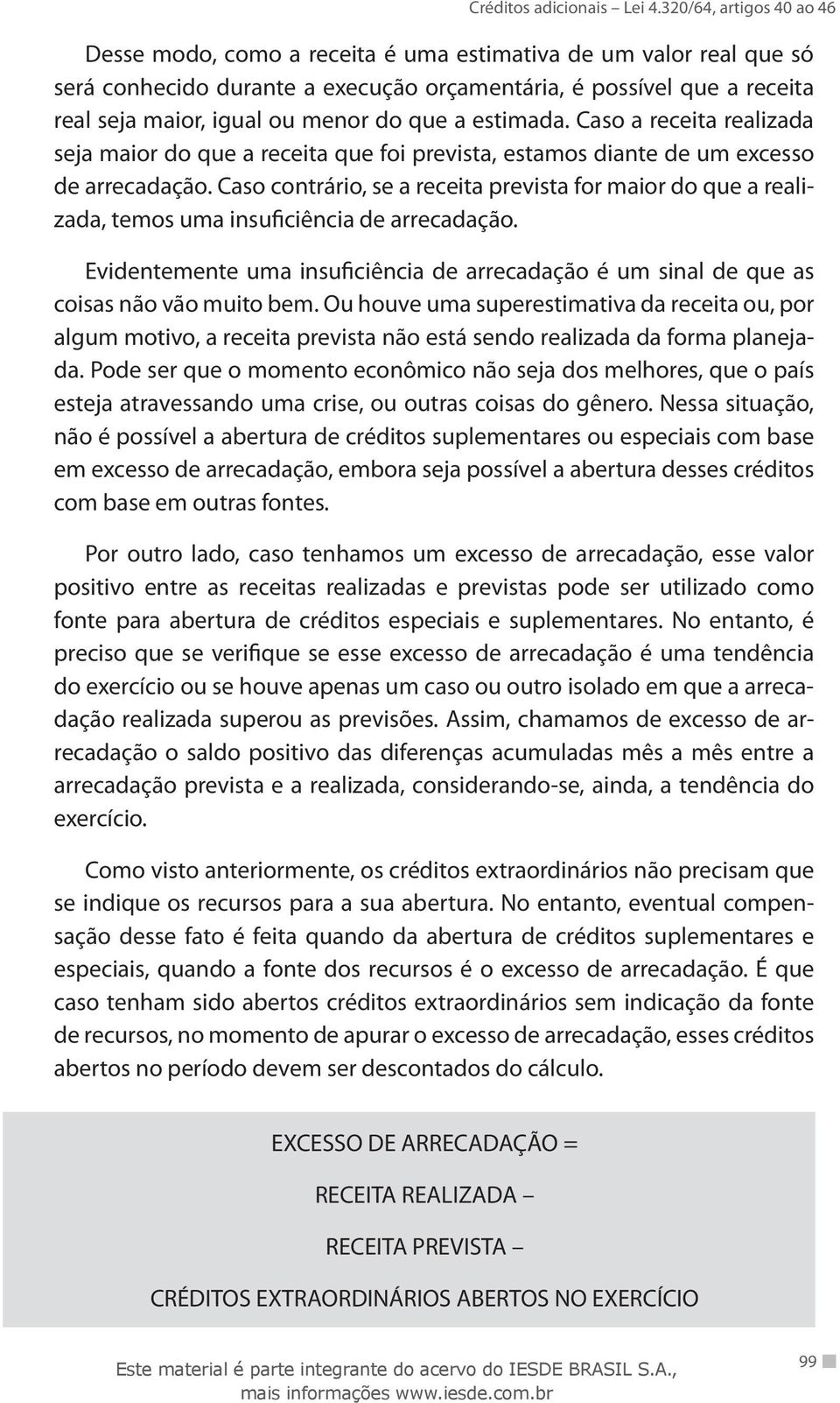 Caso contrário, se a receita prevista for maior do que a realizada, temos uma insuficiência de arrecadação.