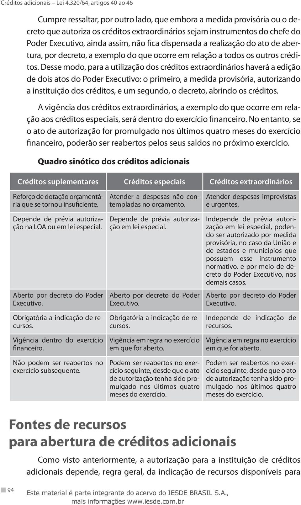 Desse modo, para a utilização dos créditos extraordinários haverá a edição de dois atos do Poder Executivo: o primeiro, a medida provisória, autorizando a instituição dos créditos, e um segundo, o