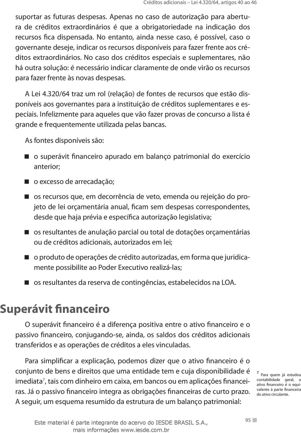 No caso dos créditos especiais e suplementares, não há outra solução: é necessário indicar claramente de onde virão os recursos para fazer frente às novas despesas. A Lei 4.