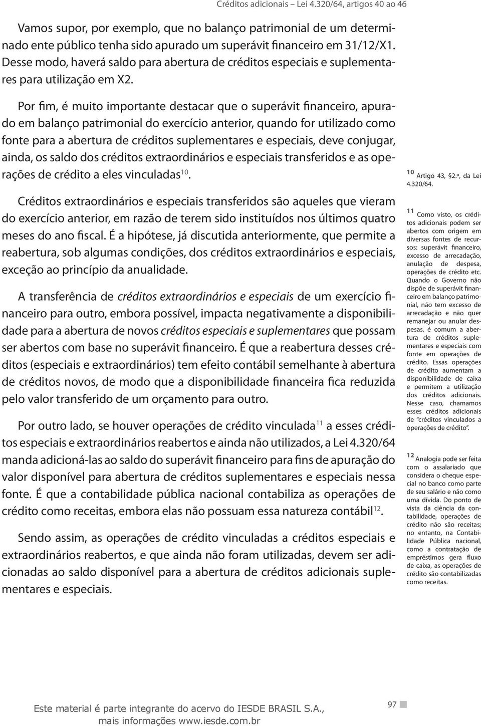 Por fim, é muito importante destacar que o superávit financeiro, apurado em balanço patrimonial do exercício anterior, quando for utilizado como fonte para a abertura de créditos suplementares e