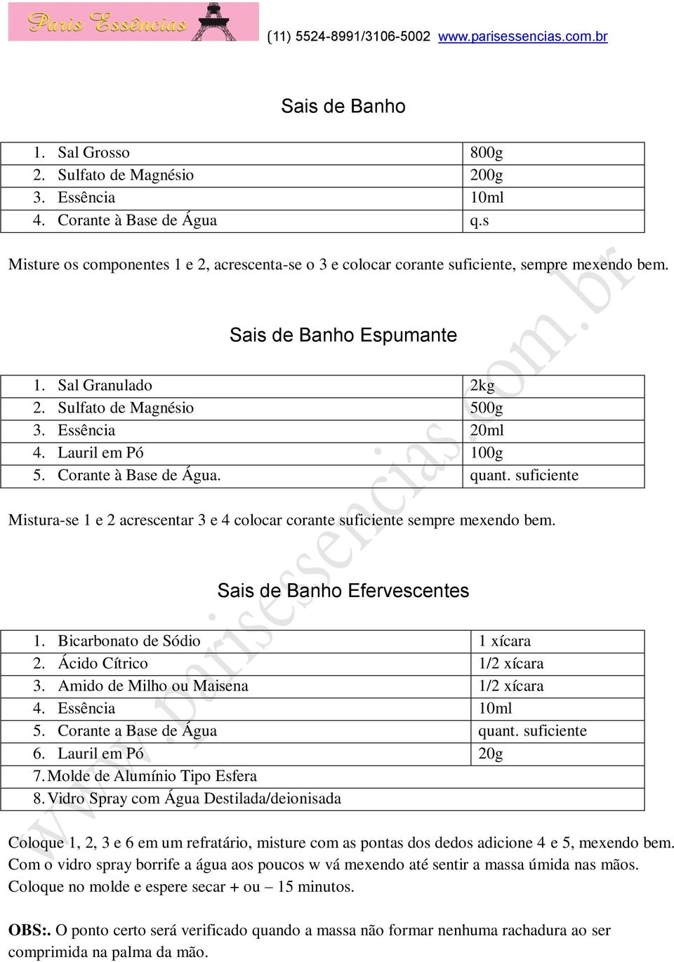 Lauril em Pó 100g 5. Corante à Base de Água. quant. suficiente Mistura-se 1 e 2 acrescentar 3 e 4 colocar corante suficiente sempre mexendo bem. Sais de Banho Efervescentes 1.