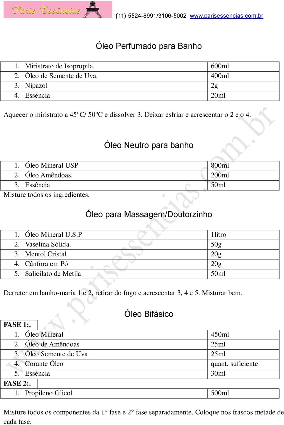 Óleo Mineral U.S.P 1litro 2. Vaselina Sólida. 50g 3. Mentol Cristal 20g 4. Cânfora em Pó 20g 5. Salicilato de Metila 50ml Derreter em banho-maria 1 e 2, retirar do fogo e acrescentar 3, 4 e 5.