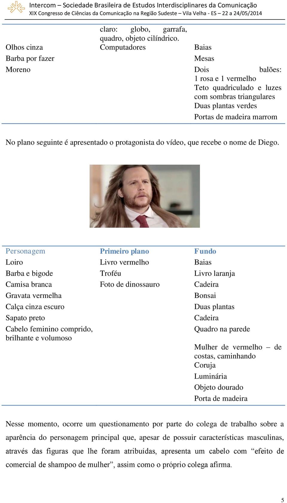 seguinte é apresentado o protagonista do vídeo, que recebe o nome de Diego.