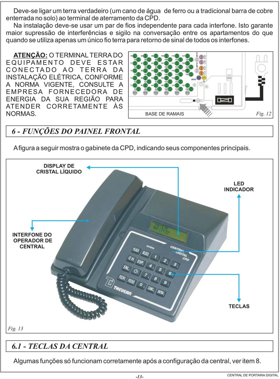 Isto garante maior supressão de interferências e sigilo na conversação entre os apartamentos do que quando se utiliza apenas um único fio terra para retorno de sinal de todos os interfones.