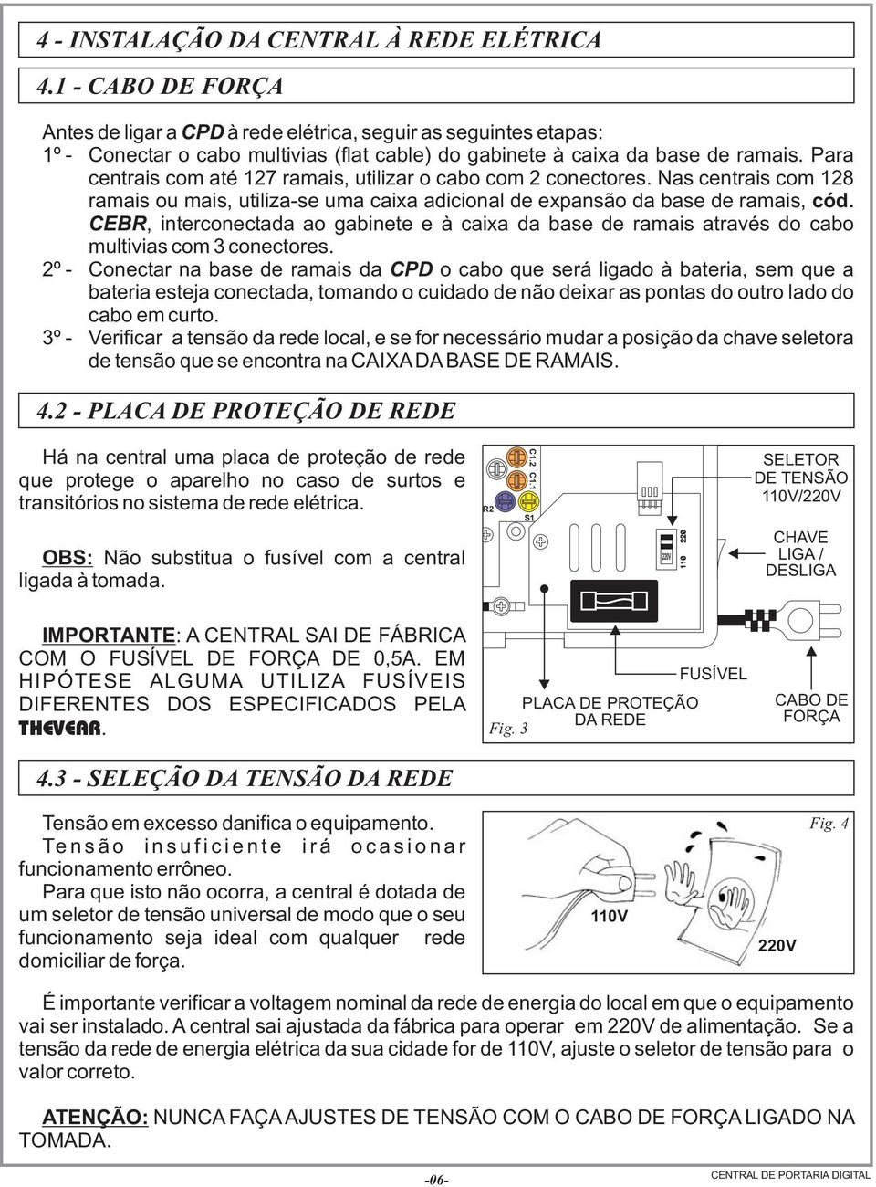 Para centrais com até 127 ramais, utilizar o cabo com 2 conectores. Nas centrais com 128 ramais ou mais, utiliza-se uma caixa adicional de expansão da base de ramais, cód.