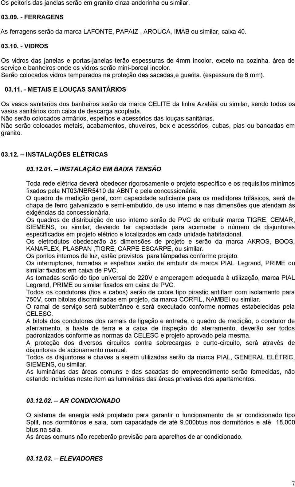 Serão colocados vidros temperados na proteção das sacadas,e guarita. (espessura de 6 mm). 03.11.