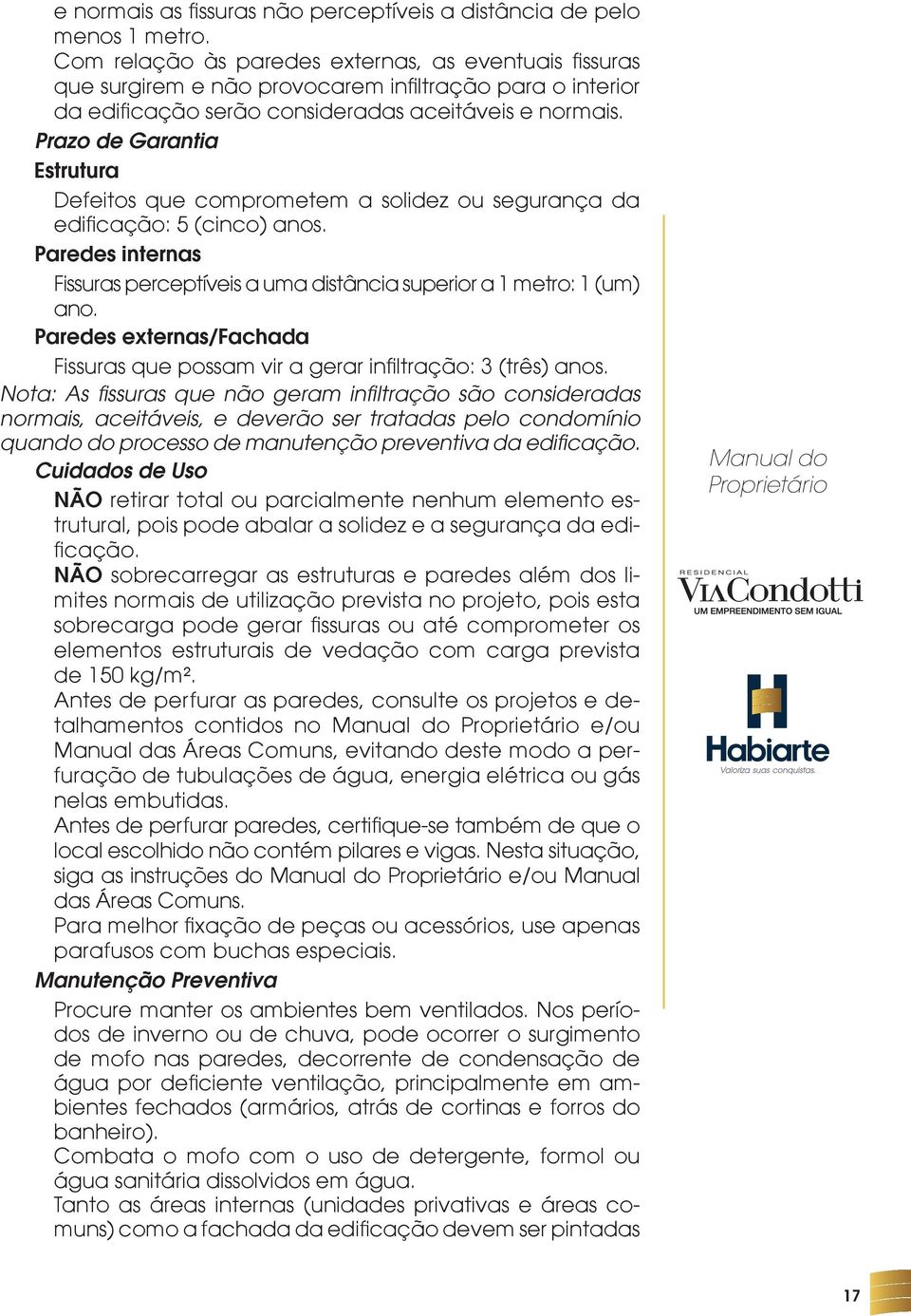 Prazo de Garantia Estrutura Defeitos que comprometem a solidez ou segurança da edificação: 5 (cinco) anos. Paredes internas Fissuras perceptíveis a uma distância superior a 1 metro: 1 (um) ano.