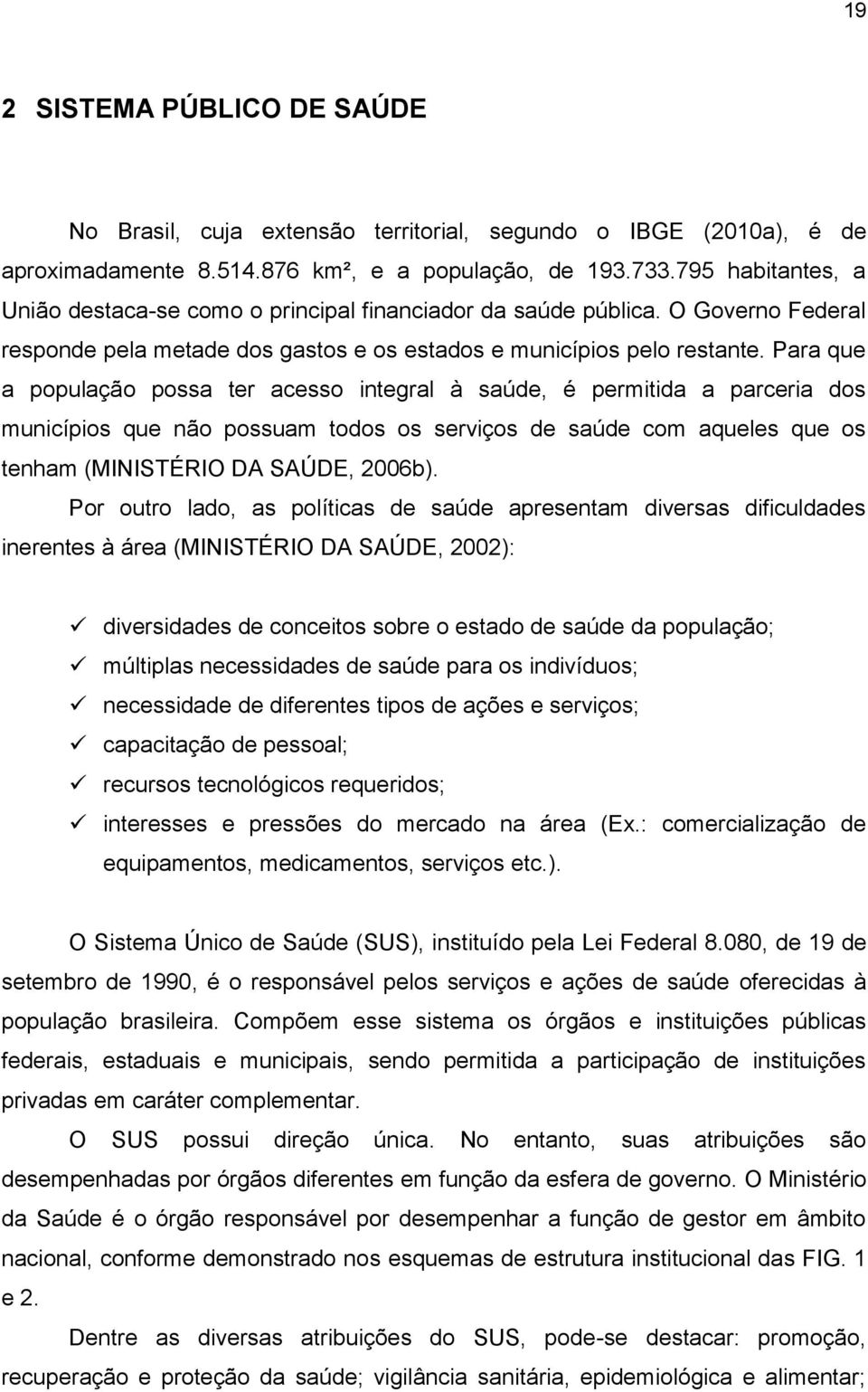 Para que a população possa ter acesso integral à saúde, é permitida a parceria dos municípios que não possuam todos os serviços de saúde com aqueles que os tenham (MINISTÉRIO DA SAÚDE, 2006b).