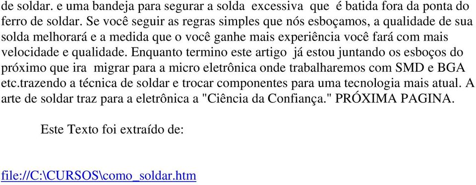 e qualidade. Enquanto termino este artigo já estou juntando os esboços do próximo que ira migrar para a micro eletrônica onde trabalharemos com SMD e BGA etc.