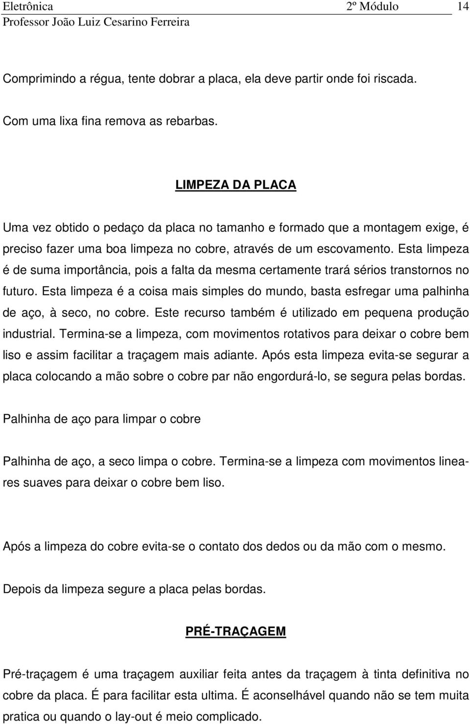 Esta limpeza é de suma importância, pois a falta da mesma certamente trará sérios transtornos no futuro.