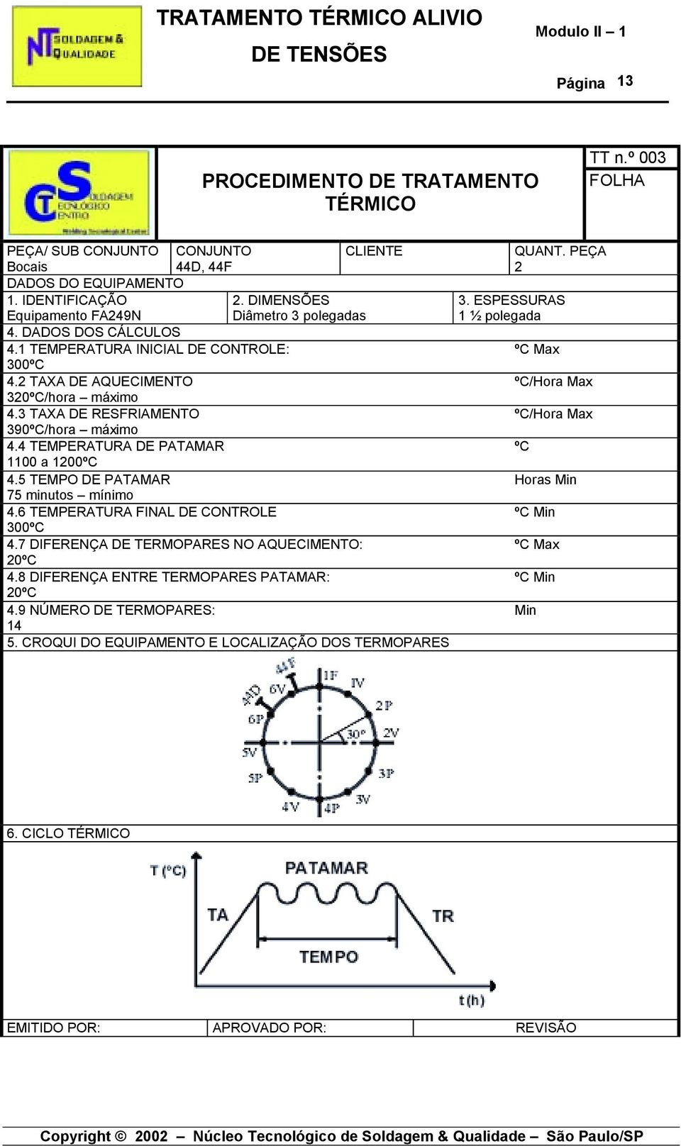 3 TAXA DE RESFRIAMENTO 390ºC/hora máximo 4.4 TEMPERATURA DE PATAMAR 1100 a 1200ºC 4.5 TEMPO DE PATAMAR 75 minutos mínimo 4.6 TEMPERATURA FINAL DE CONTROLE 300ºC 4.