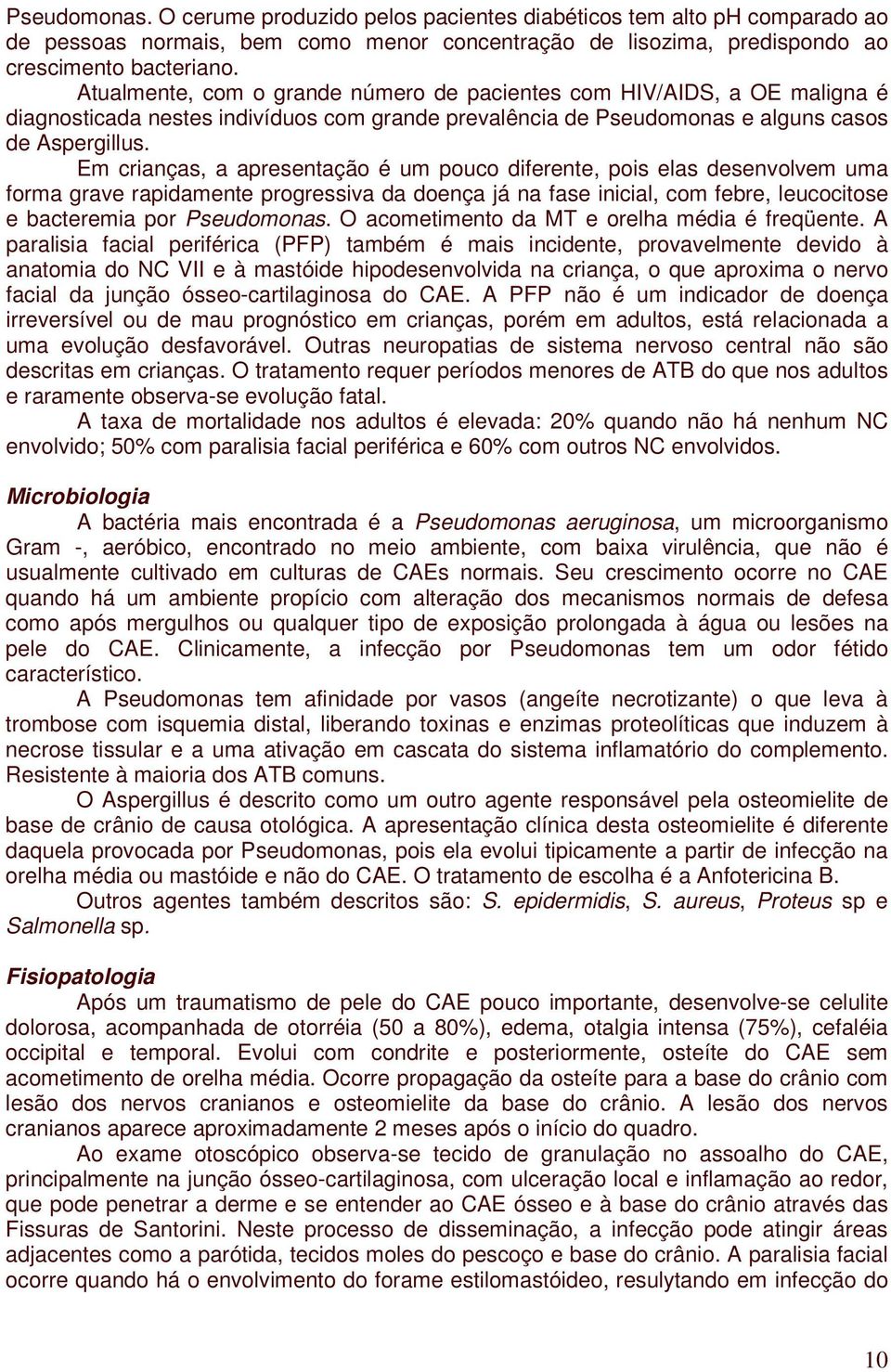 Em crianças, a apresentação é um pouco diferente, pois elas desenvolvem uma forma grave rapidamente progressiva da doença já na fase inicial, com febre, leucocitose e bacteremia por Pseudomonas.