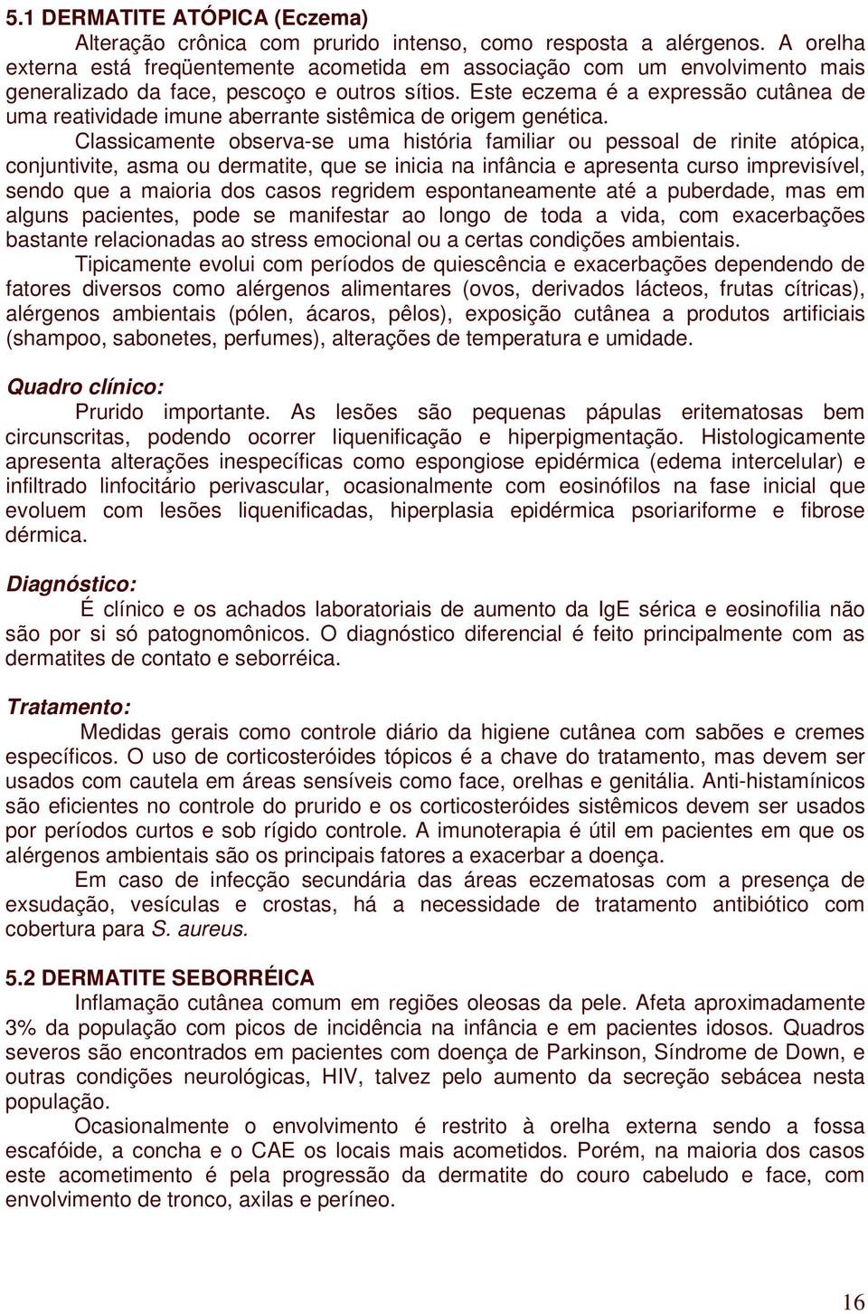 Este eczema é a expressão cutânea de uma reatividade imune aberrante sistêmica de origem genética.