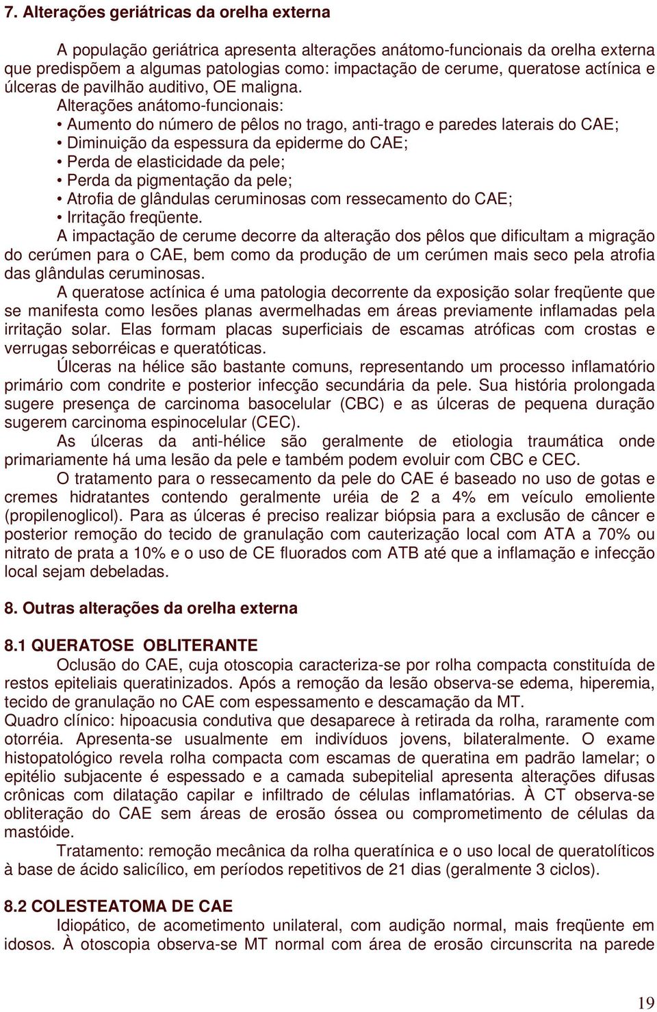 Alterações anátomo-funcionais: Aumento do número de pêlos no trago, anti-trago e paredes laterais do CAE; Diminuição da espessura da epiderme do CAE; Perda de elasticidade da pele; Perda da