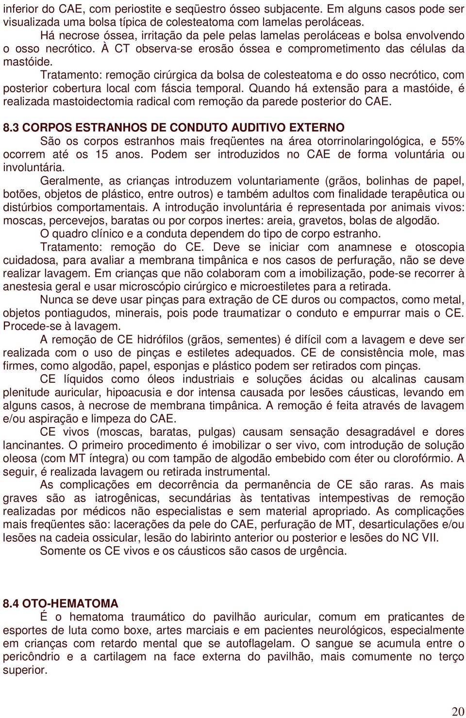 Tratamento: remoção cirúrgica da bolsa de colesteatoma e do osso necrótico, com posterior cobertura local com fáscia temporal.