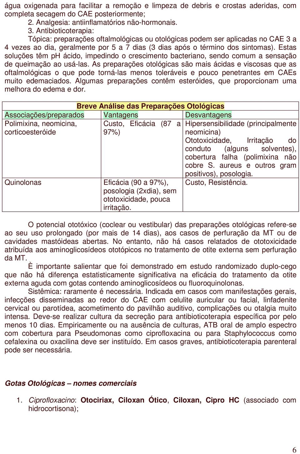 Estas soluções têm ph ácido, impedindo o crescimento bacteriano, sendo comum a sensação de queimação ao usá-las.