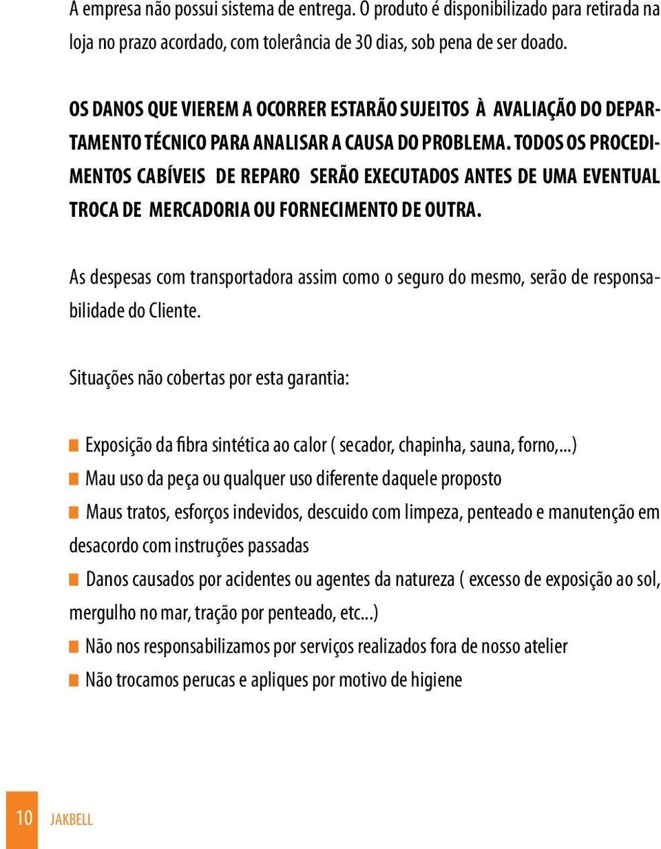 TODOS OS PROCEDI- MENTOS CABÍVEIS DE REPARO SERÃO EXECUTADOS ANTES DE UMA EVENTUAL TROCA DE MERCADORIA OU FORNECIMENTO DE OUTRA.