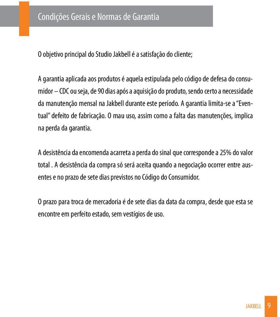 O mau uso, assim como a falta das manutenções, implica na perda da garantia. A desistência da encomenda acarreta a perda do sinal que corresponde a 25% do valor total.