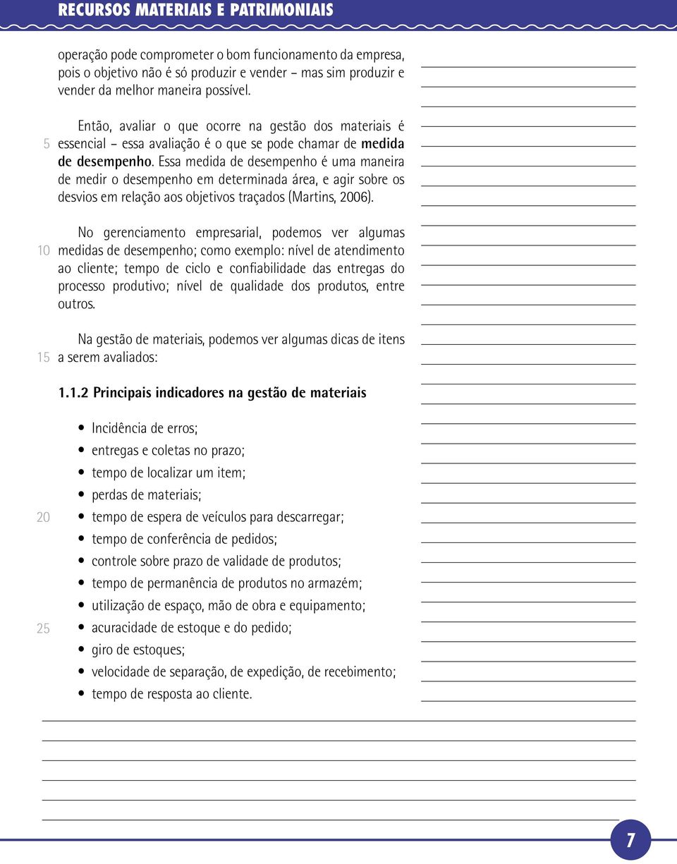 Essa medida de desempenho é uma maneira de medir o desempenho em determinada área, e agir sobre os desvios em relação aos objetivos traçados (Martins, 2006).