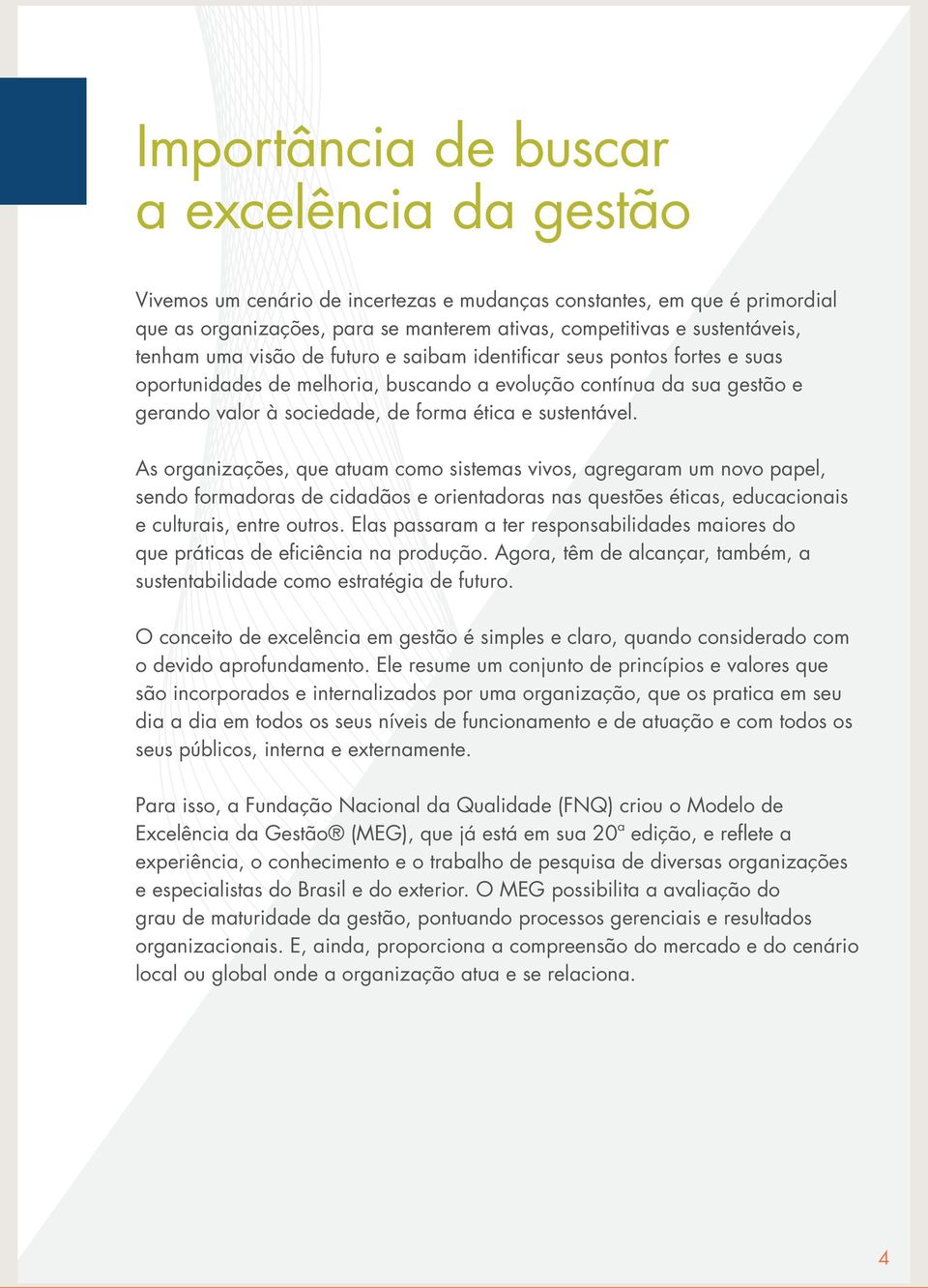 sustentável. As organizações, que atuam como sistemas vivos, agregaram um novo papel, sendo formadoras de cidadãos e orientadoras nas questões éticas, educacionais e culturais, entre outros.