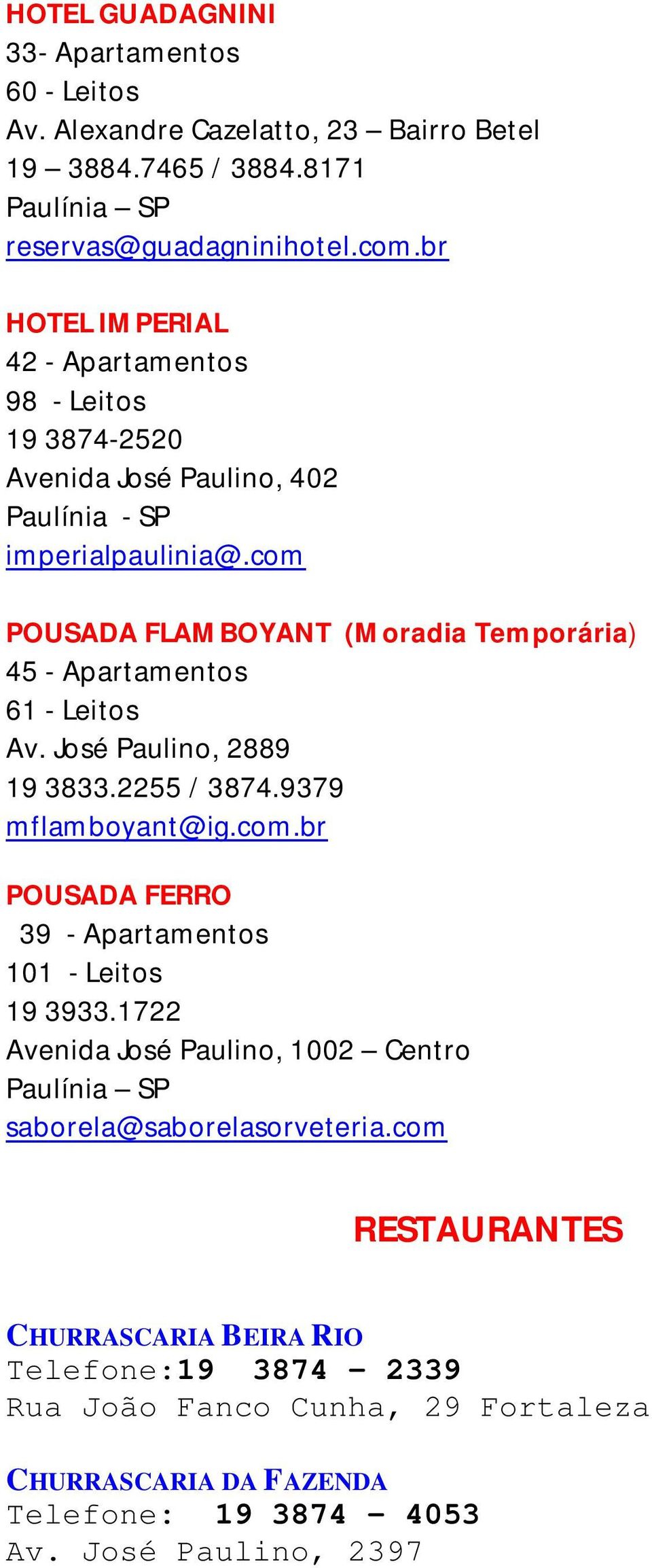 com POUSADA FLAMBOYANT (Moradia Temporária) 45 - Apartamentos 61 - Leitos Av. José Paulino, 2889 19 3833.2255 / 3874.9379 mflamboyant@ig.com.br POUSADA FERRO 39 - Apartamentos 101 - Leitos 19 3933.