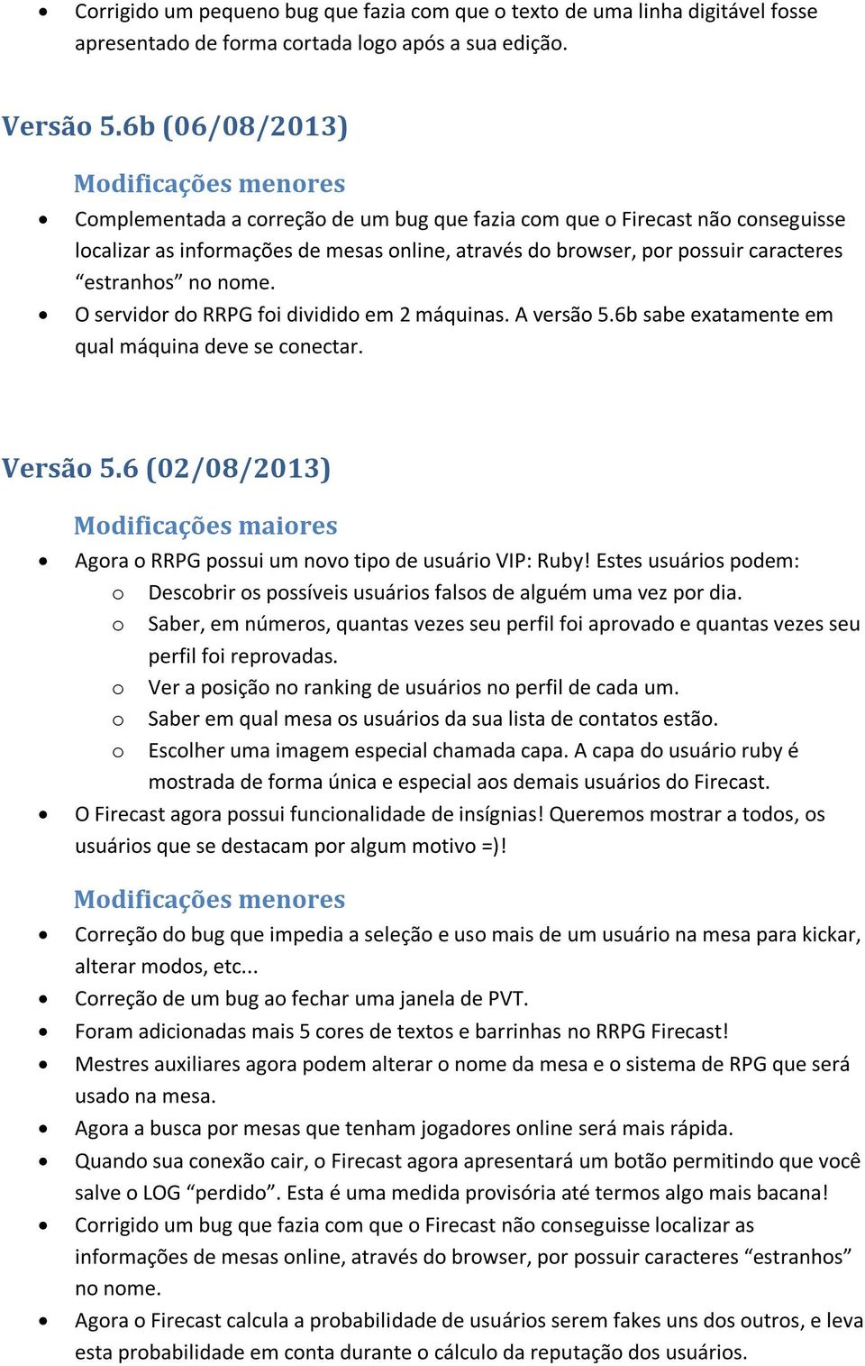 O servidor do RRPG foi dividido em 2 máquinas. A versão 5.6b sabe exatamente em qual máquina deve se conectar. Versão 5.6 (02/08/2013) Agora o RRPG possui um novo tipo de usuário VIP: Ruby!