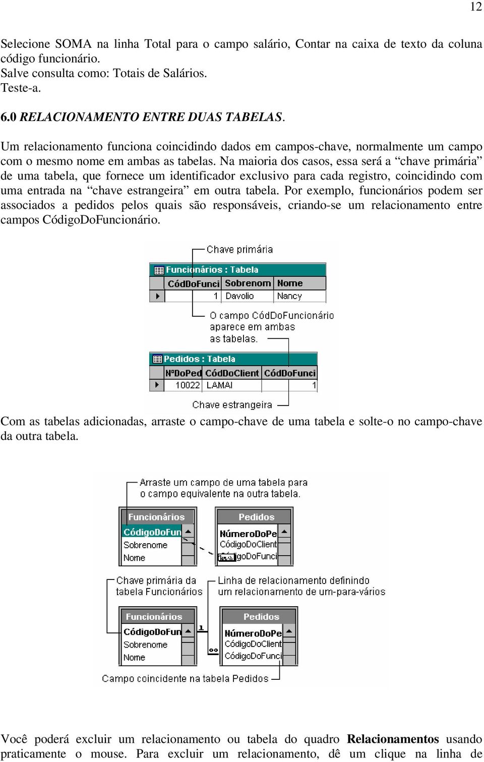 Na maioria dos casos, essa será a chave primária de uma tabela, que fornece um identificador exclusivo para cada registro, coincidindo com uma entrada na chave estrangeira em outra tabela.