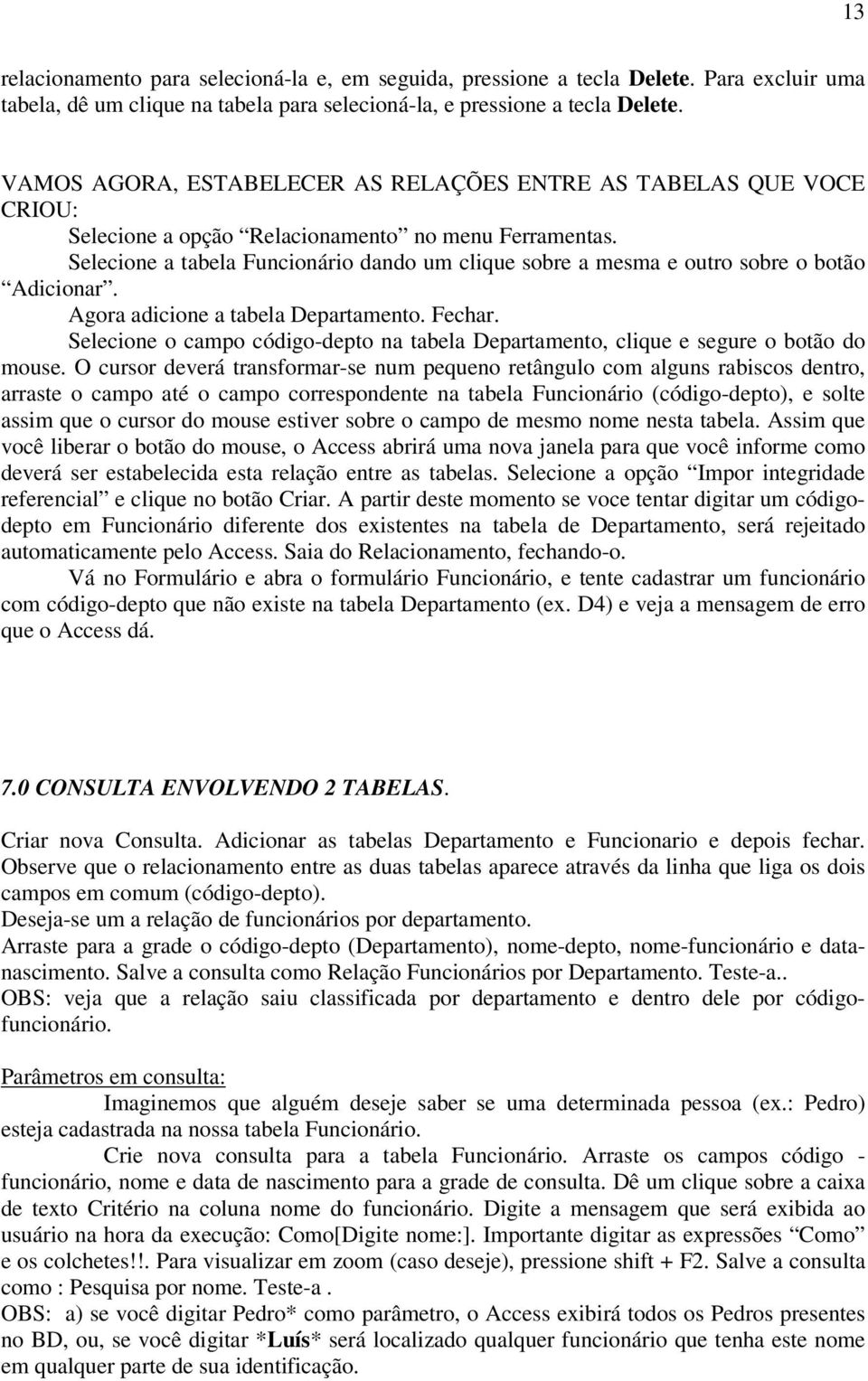 Selecione a tabela Funcionário dando um clique sobre a mesma e outro sobre o botão Adicionar. Agora adicione a tabela Departamento. Fechar.