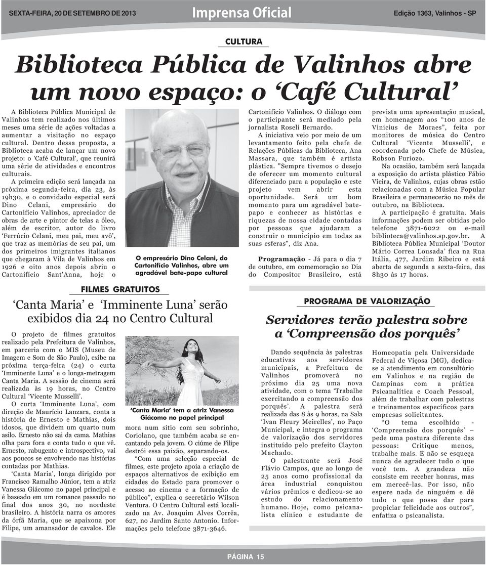 A primeira edição será lançada na próxima segunda-feira, dia 23, às 19h30, e o convidado especial será Dino Celani, empresário do Cartonifício Valinhos, apreciador de obras de arte e pintor de telas