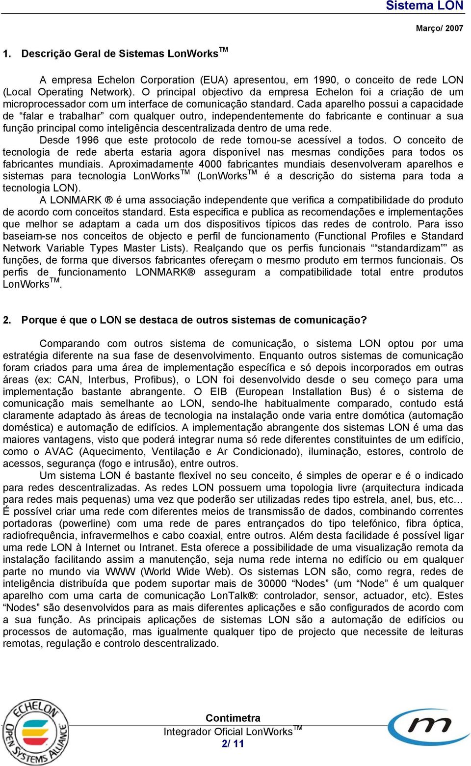 Cada aparelho possui a capacidade de falar e trabalhar com qualquer outro, independentemente do fabricante e continuar a sua função principal como inteligência descentralizada dentro de uma rede.