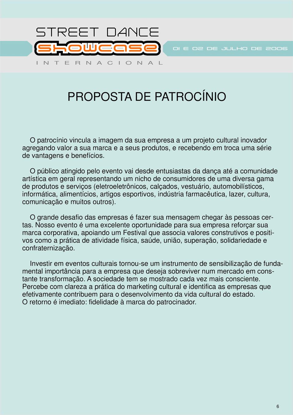 O público atingido pelo evento vai desde entusiastas da dança até a comunidade artística em geral representando um nicho de consumidores de uma diversa gama de produtos e serviços (eletroeletrônicos,