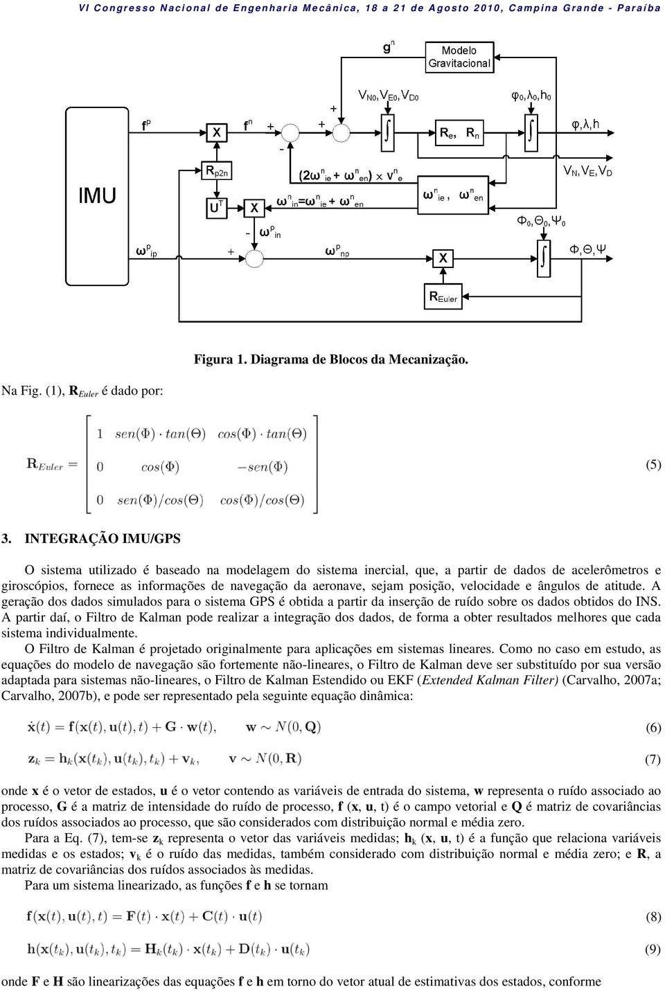 posição, velocidade e ângulos de atitude. A geração dos dados simulados para o sistema GPS é obtida a partir da inserção de ruído sobre os dados obtidos do INS.
