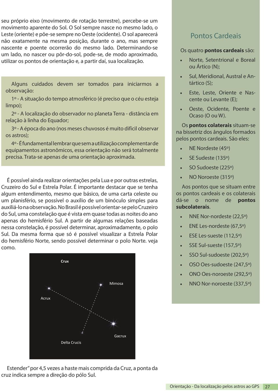 Determinando-se um lado, no nascer ou pôr-do-sol, pode-se, de modo aproximado, utilizar os pontos de orientação e, a partir daí, sua localização.