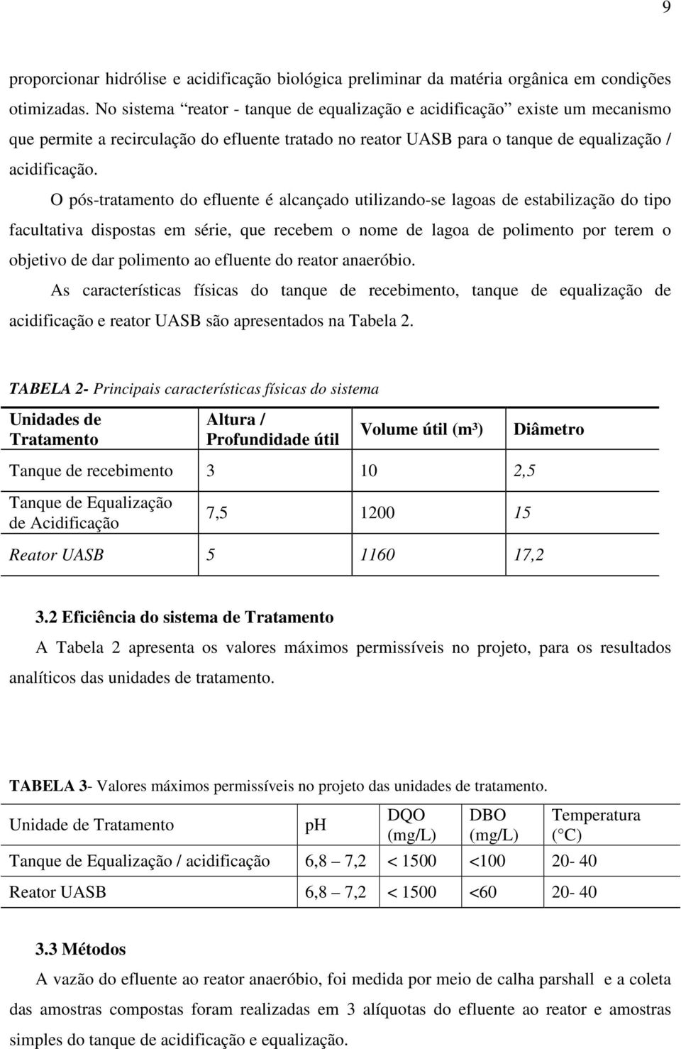 O pós-tratamento do efluente é alcançado utilizando-se lagoas de estabilização do tipo facultativa dispostas em série, que recebem o nome de lagoa de polimento por terem o objetivo de dar polimento