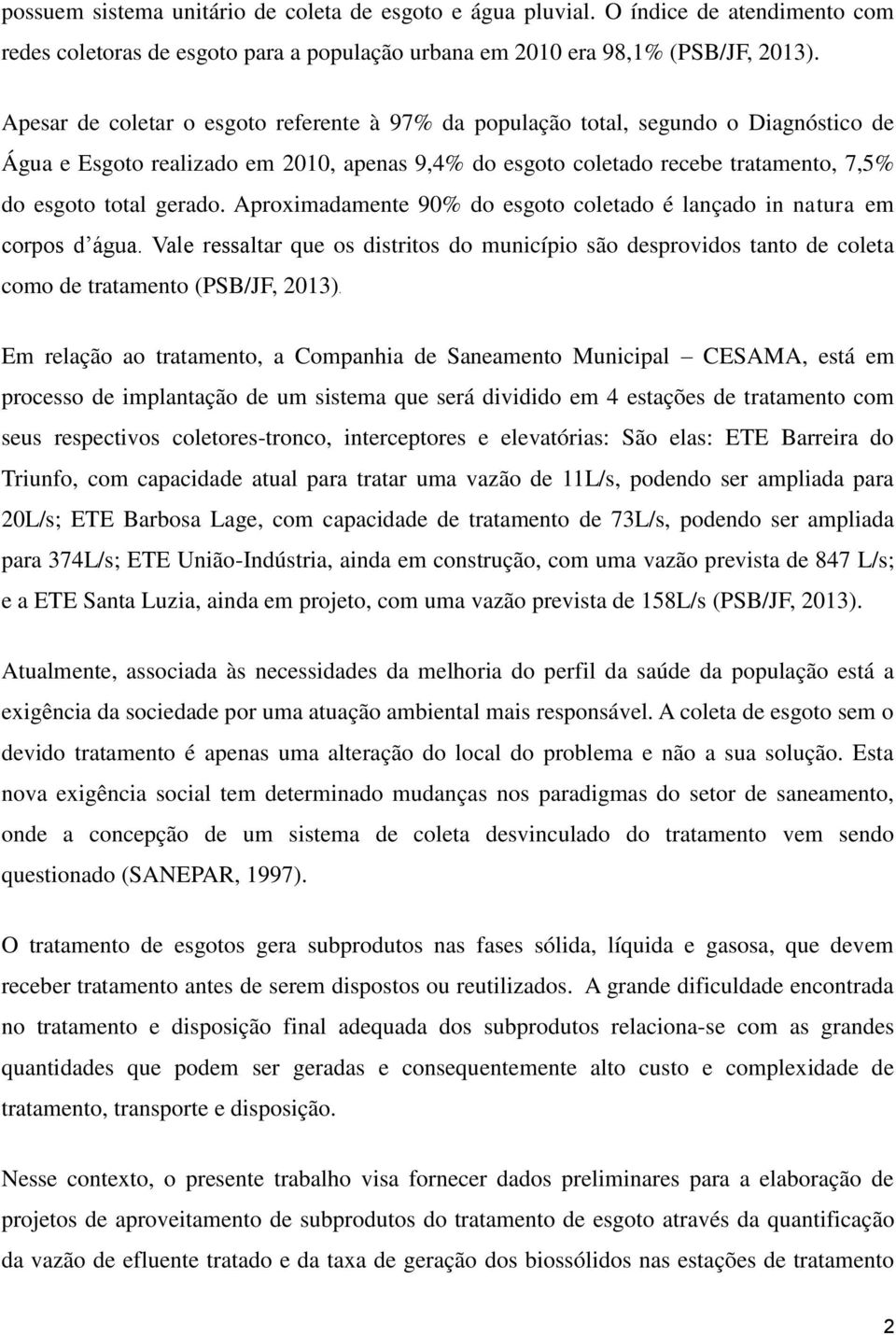 Aproximadamente 90% do esgoto coletado é lançado in natura em corpos d água. Vale ressaltar que os distritos do município são desprovidos tanto de coleta como de tratamento (PSB/JF, 2013).