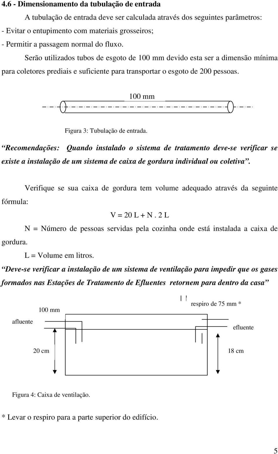 100 mm Figura 3: Tubulação de entrada. Recomendações: Quando instalado o sistema de tratamento deve-se verificar se existe a instalação de um sistema de caixa de gordura individual ou coletiva.