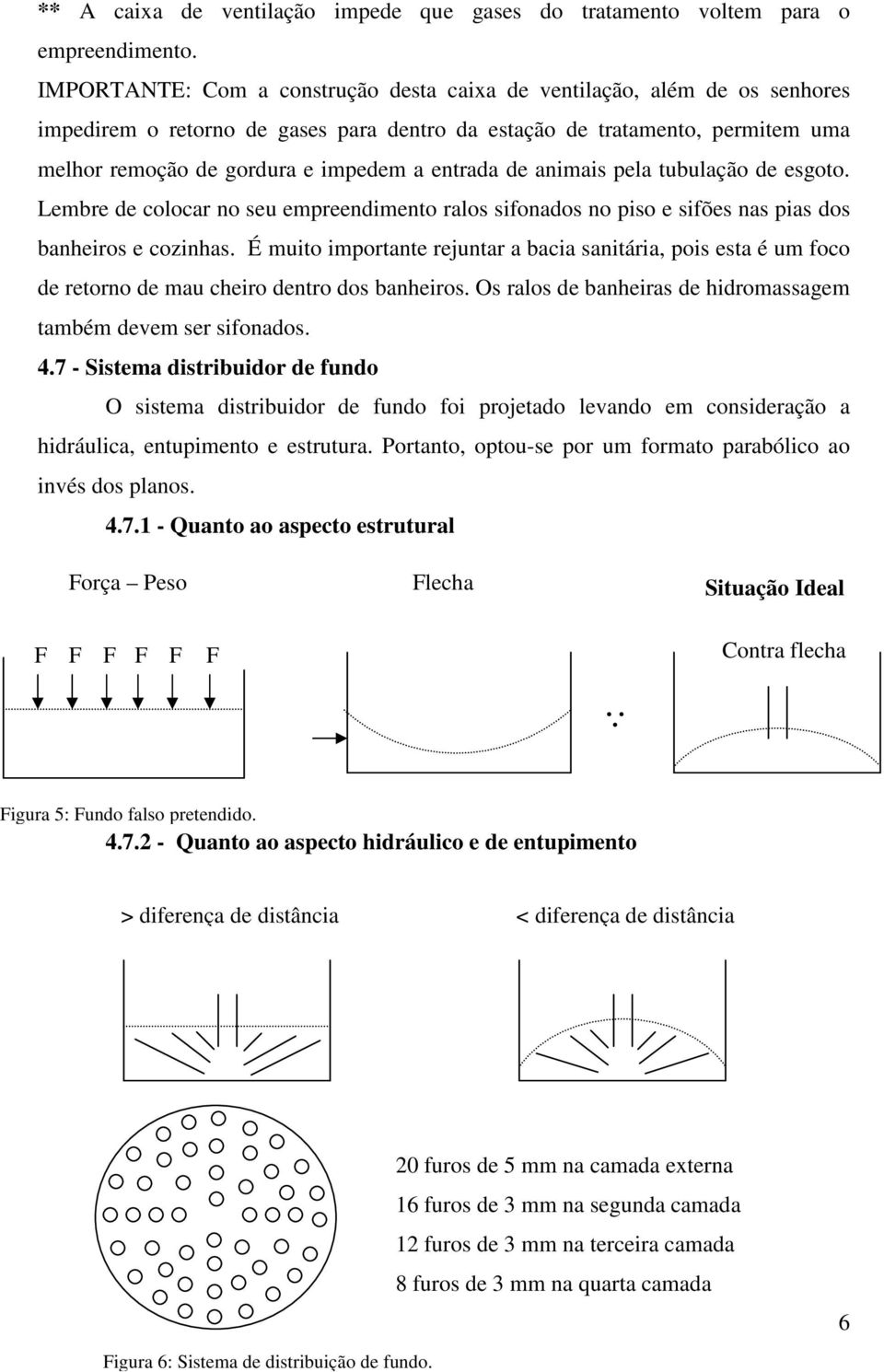 entrada de animais pela tubulação de esgoto. Lembre de colocar no seu empreendimento ralos sifonados no piso e sifões nas pias dos banheiros e cozinhas.